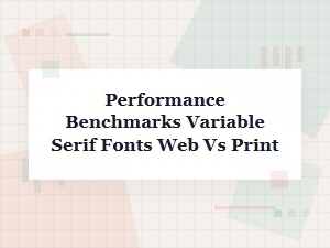 Performance Benchmarks for Variable Serif Fonts in Web and Print