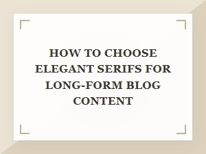 Guide to Elegant Serifs for Long-Form Blog Posts